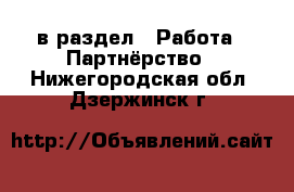  в раздел : Работа » Партнёрство . Нижегородская обл.,Дзержинск г.